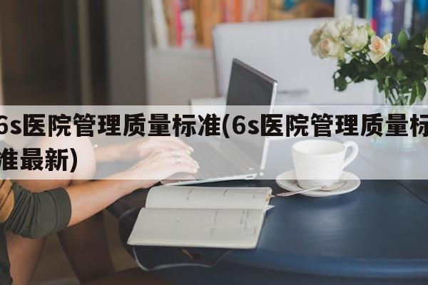 6s医院管理质量标准(6s医院管理质量标准最新)